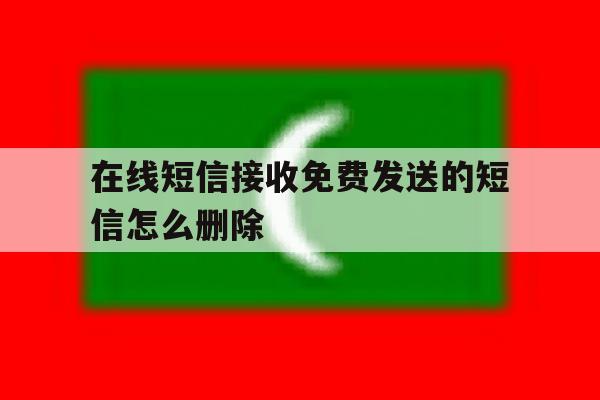 在线短信接收免费发送的短信怎么删除 在线短信接收免费发送的短信怎么删除