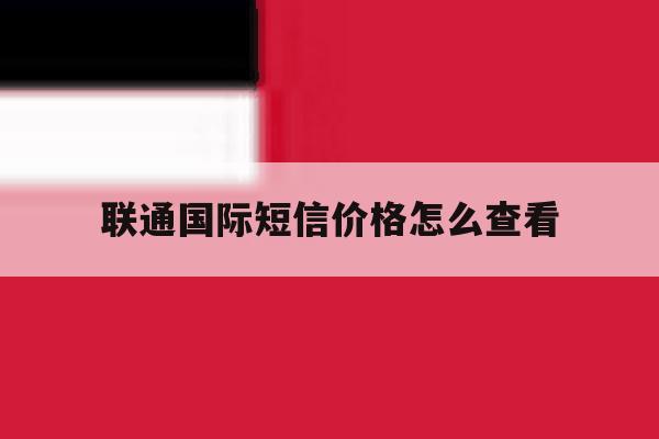 联通国际短信价格怎么查看 联通国际短信价格怎么查看