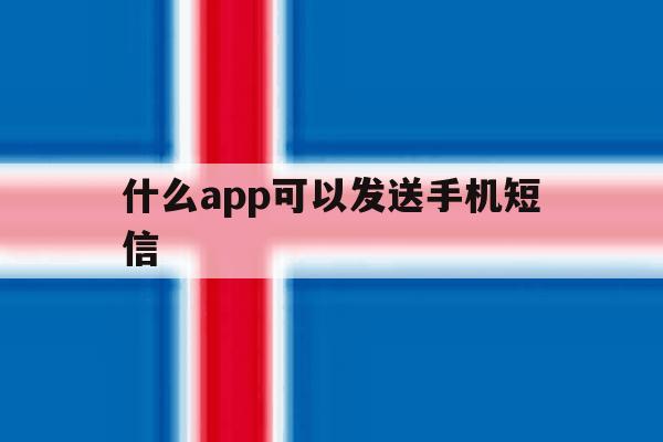 什么app可以发送手机短信 什么app可以发送手机短信