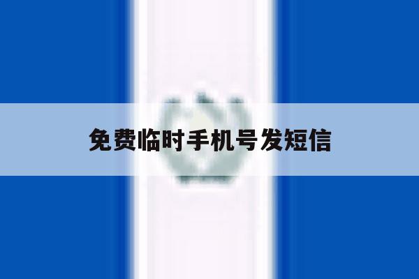 免费临时手机号发短信 免费临时手机号发短信