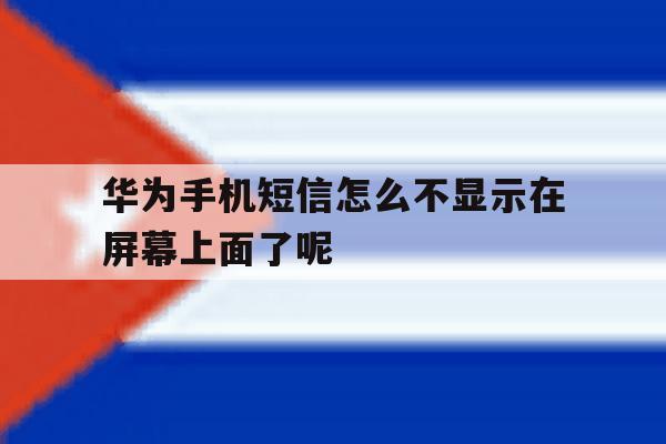 华为手机短信怎么不显示在屏幕上面了呢的简单介绍 华为手机短信怎么不显示在屏幕上面了呢的简单介绍