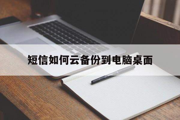 短信如何云备份到电脑桌面 短信如何云备份到电脑桌面