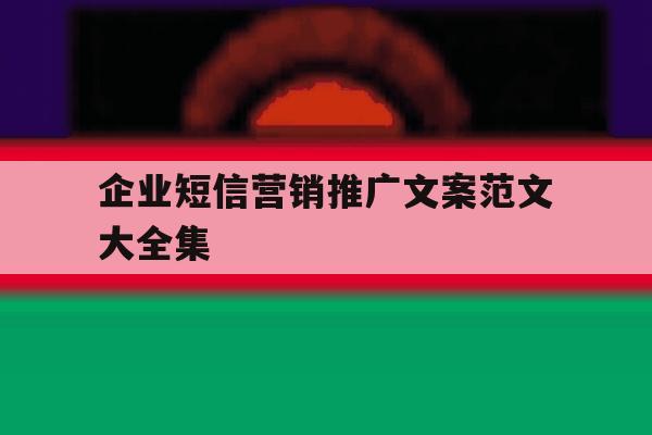 企业短信营销推广文案范文大全集 企业短信营销推广文案范文大全集