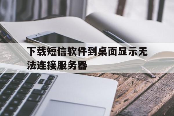 下载短信软件到桌面显示无法连接服务器 下载短信软件到桌面显示无法连接服务器