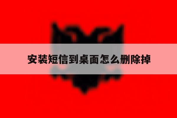 安装短信到桌面怎么删除掉 安装短信到桌面怎么删除掉
