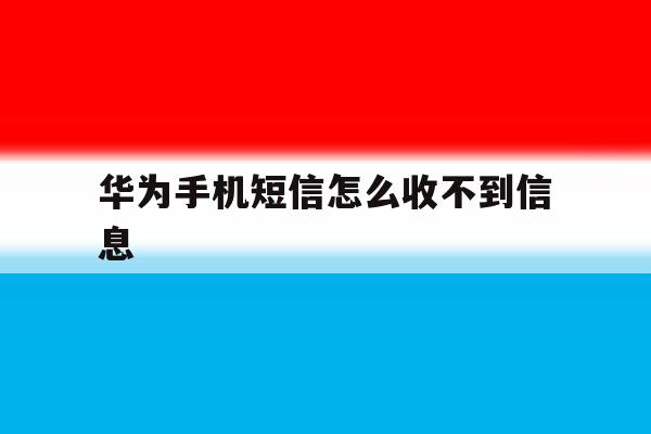 华为手机短信怎么收不到信息 华为手机短信怎么收不到信息