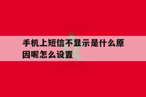手机上短信不显示是什么原因呢怎么设置 手机上短信不显示是什么原因呢怎么设置