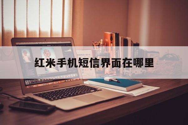 红米手机短信界面在哪里 红米手机短信界面在哪里