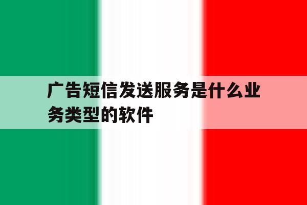 关于广告短信发送服务是什么业务类型的软件的信息 关于广告短信发送服务是什么业务类型的软件的信息