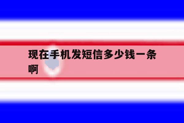 现在手机发短信多少钱一条啊 现在手机发短信多少钱一条啊