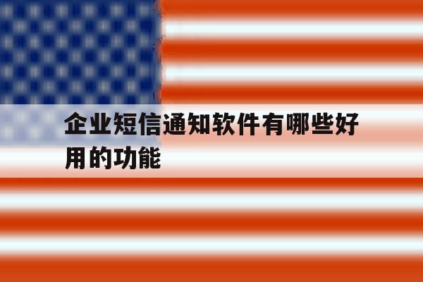 企业短信通知软件有哪些好用的功能 企业短信通知软件有哪些好用的功能