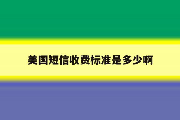 美国短信收费标准是多少啊 美国短信收费标准是多少啊