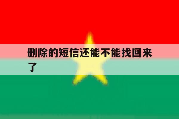 删除的短信还能不能找回来了 删除的短信还能不能找回来了