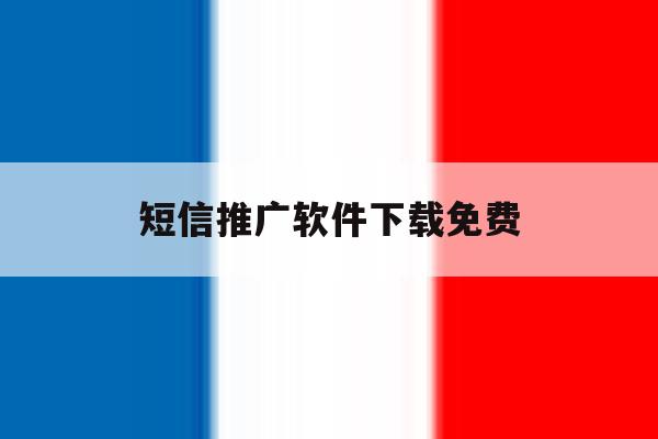 短信推广软件下载免费 短信推广软件下载免费