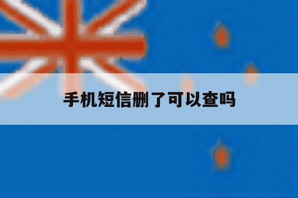 手机短信删了可以查吗 手机短信删了可以查吗