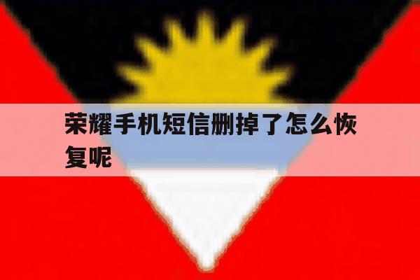 荣耀手机短信删掉了怎么恢复呢 荣耀手机短信删掉了怎么恢复呢