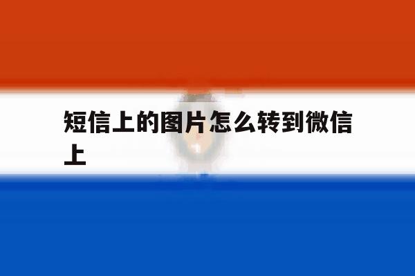 短信上的图片怎么转到微信上 短信上的图片怎么转到微信上