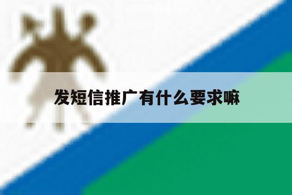 发短信推广有什么要求嘛 发短信推广有什么要求嘛