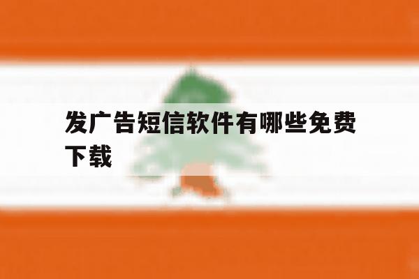 发广告短信软件有哪些免费下载 发广告短信软件有哪些免费下载