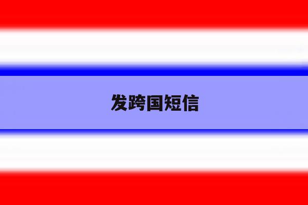 发跨国短信 发跨国短信
