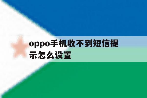 oppo手机收不到短信提示怎么设置 oppo手机收不到短信提示怎么设置
