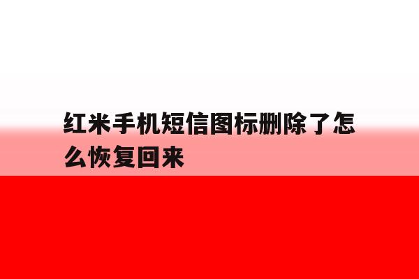 红米手机短信图标删除了怎么恢复回来 红米手机短信图标删除了怎么恢复回来