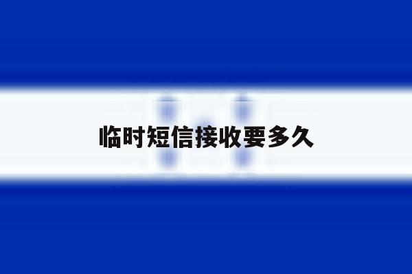 临时短信接收要多久 临时短信接收要多久