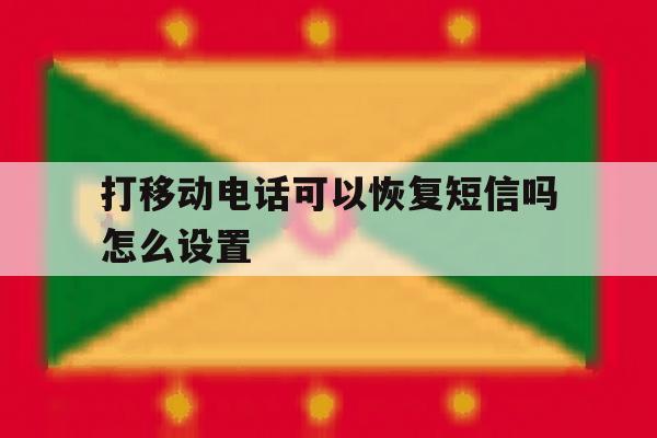 打移动电话可以恢复短信吗怎么设置 打移动电话可以恢复短信吗怎么设置