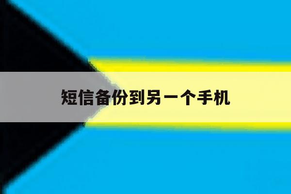 短信备份到另一个手机 短信备份到另一个手机