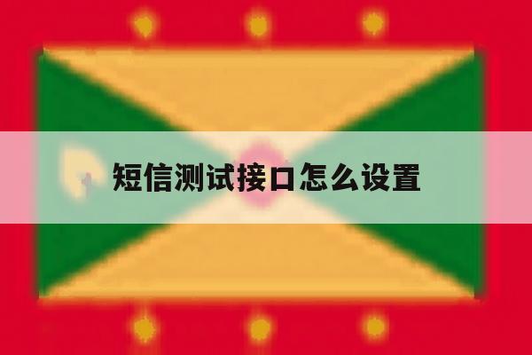 短信测试接口怎么设置 短信测试接口怎么设置