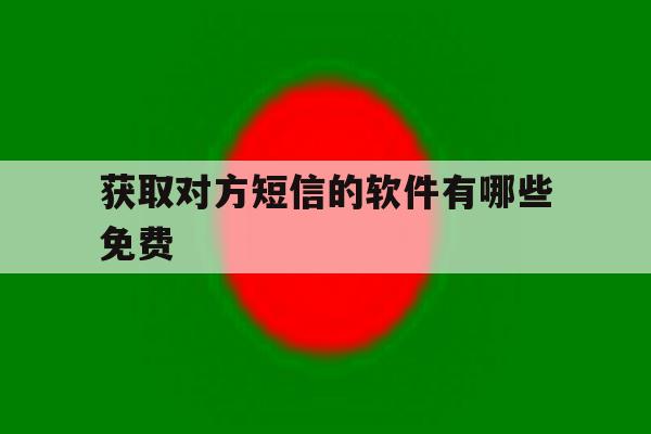 获取对方短信的软件有哪些免费 获取对方短信的软件有哪些免费