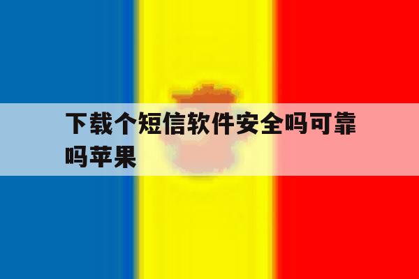下载个短信软件安全吗可靠吗苹果 下载个短信软件安全吗可靠吗苹果