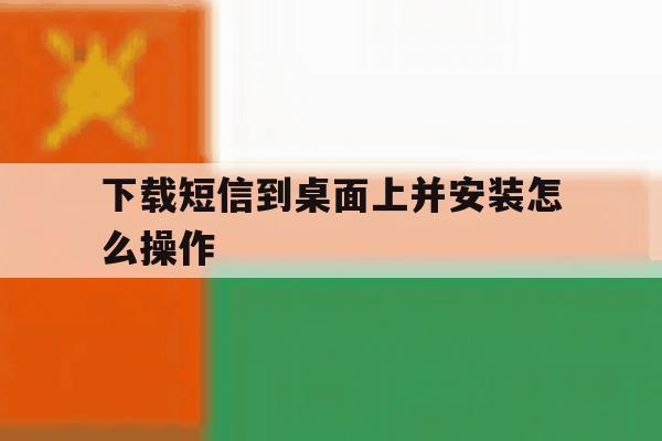 下载短信到桌面上并安装怎么操作 下载短信到桌面上并安装怎么操作