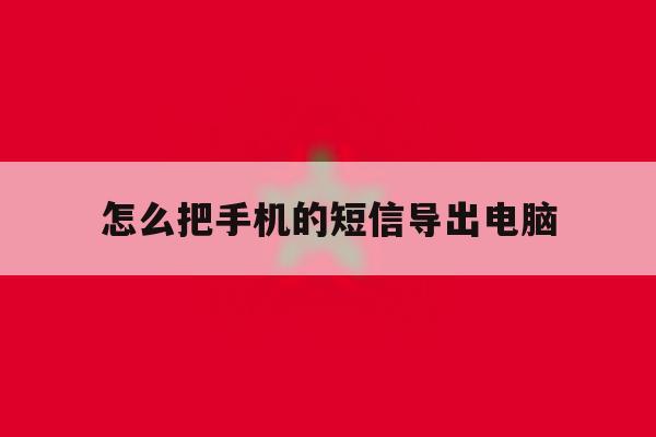怎么把手机的短信导出电脑 怎么把手机的短信导出电脑