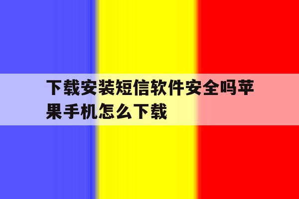 下载安装短信软件安全吗苹果手机怎么下载 下载安装短信软件安全吗苹果手机怎么下载