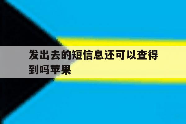 发出去的短信息还可以查得到吗苹果 发出去的短信息还可以查得到吗苹果