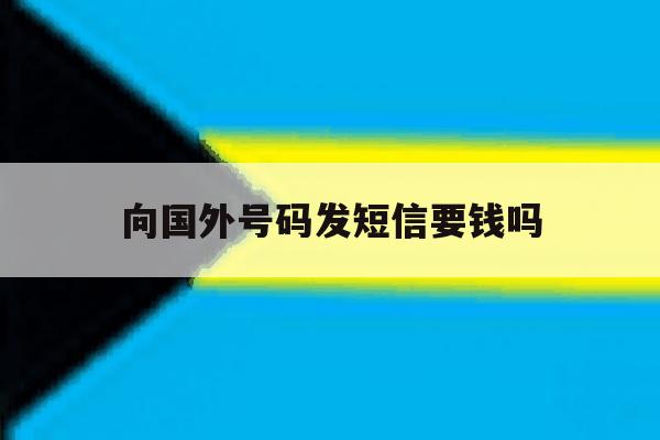 向国外号码发短信要钱吗 向国外号码发短信要钱吗